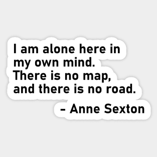 I Am Alone Here In My Own Mind. There Is No Map, And There Is No Road. Anne Sexton Sticker